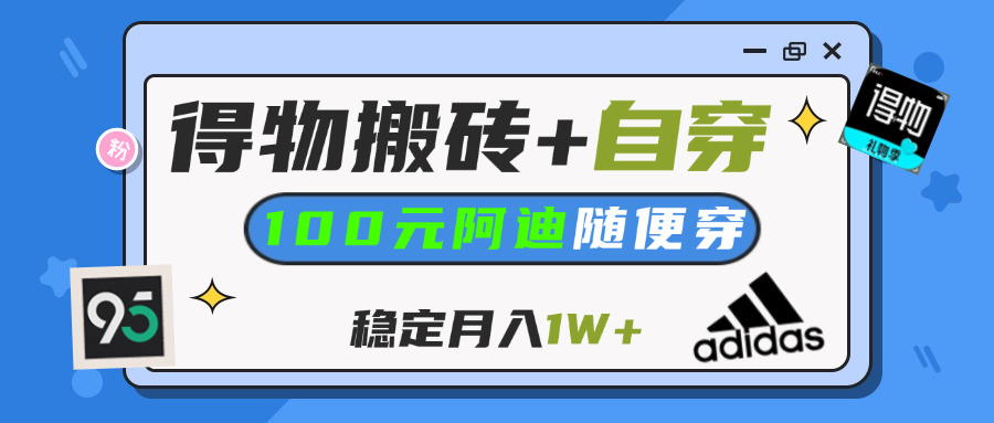 【得物】鞋服搬砖,自穿阿迪100+,一单50-500+,小白轻松上手,月入1W+-金点子优创