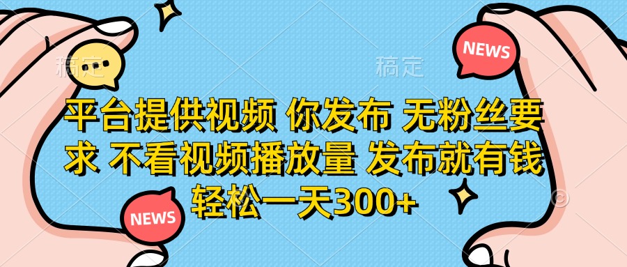 平台提供视频，你发布  无粉丝要求，不看视频播放量，发布就有钱，轻松一天300+-金点子优创