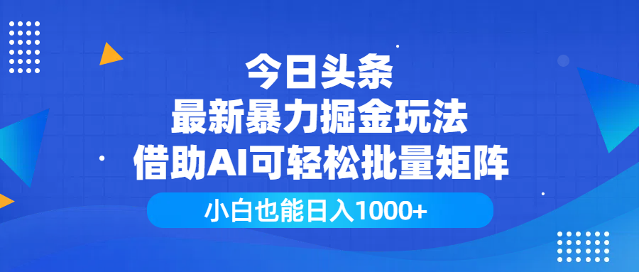 今日头条最新暴力掘金玩法，借助AI可轻松批量矩阵，小白也能日入1000+-金点子优创
