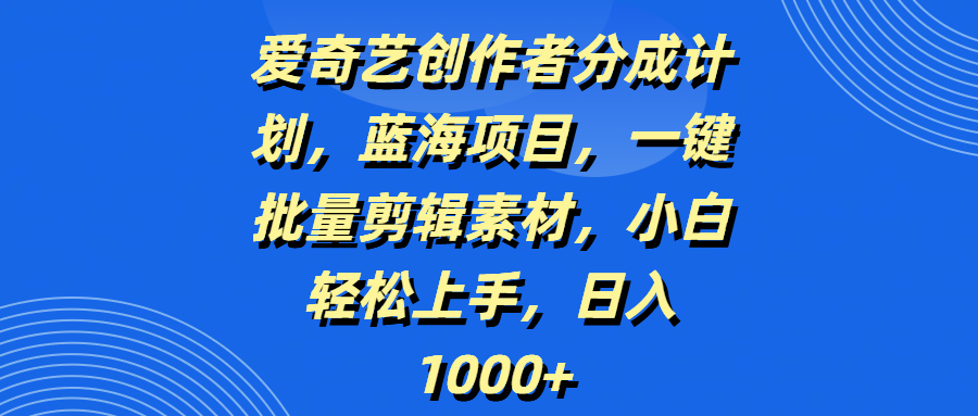 爱奇艺创作者分成计划,蓝海项目,一键批量剪辑素材,小白轻松上手,日入1000+-金点子优创