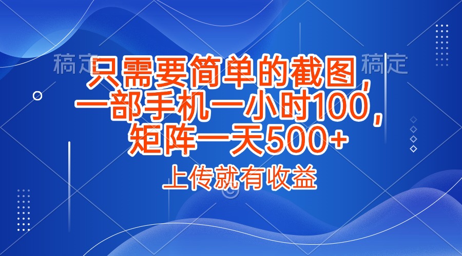 只需要简单的截图，上传就能有收益，一部手机不限地方不限时间，一小时100，矩阵放大一天500+-金点子优创