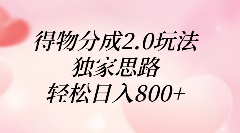 得物分成2.0玩法,独家思路,轻松日入800+-金点子优创