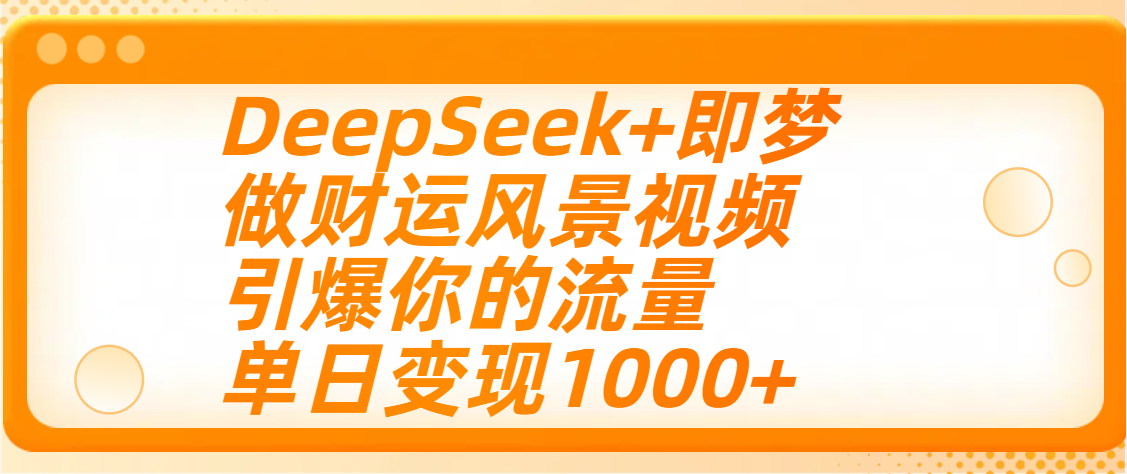 用DeepSeek+即梦制作财运风景视频，引爆你的流量，单日变现1000+-金点子优创