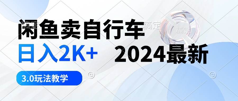闲鱼卖自行车 日入2K+ 2024最新 3.0玩法教学-金点子优创