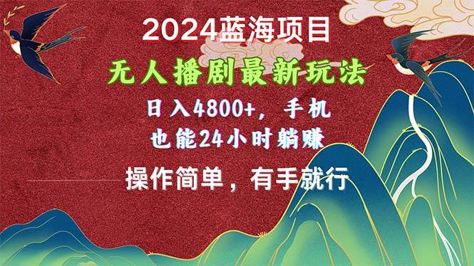 2024蓝海项目，无人播剧最新玩法，日入4800+，手机也能操作简单有手就行-金点子优创