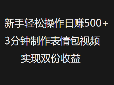 新手小白轻松操作日赚500+，3分钟制作表情包视频，实现双份收益-金点子优创