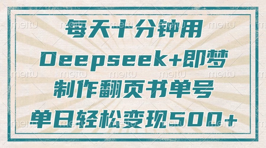 每天十分钟，用Deepseek+即梦，制作翻页书单号，疯狂涨粉，单日轻松变现500+-金点子优创