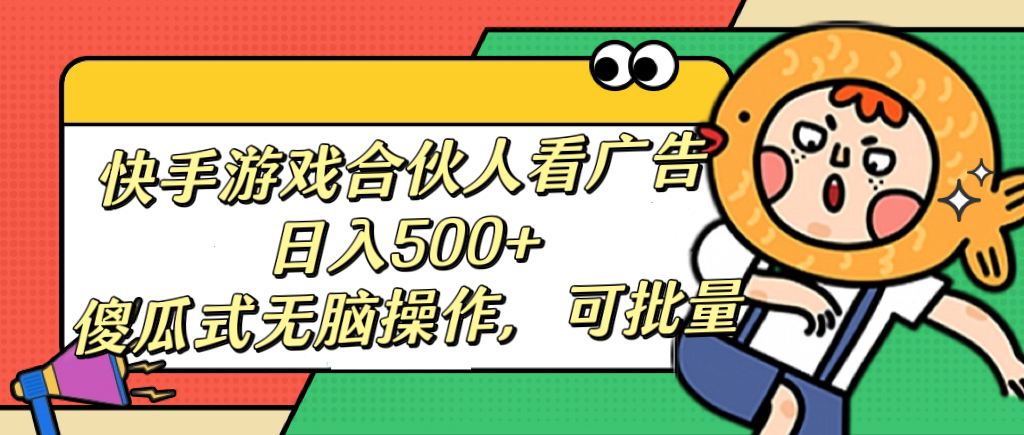 快手游戏合伙人看广告，日入500+ 傻瓜式无脑操作，可批量-金点子优创
