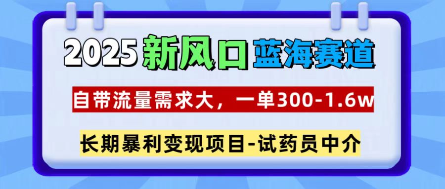 2025新风口蓝海赛道，一单300~1.6w，自带流量需求大，试药员中介-金点子优创