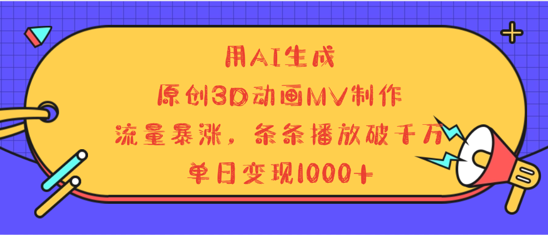 用AI生成,3D动画MV制作,流量暴涨,条条播放量破千万,单日变现1000+-金点子优创