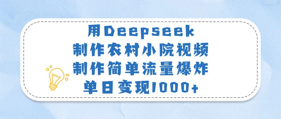用Deepseek制作农村小院视频，制作简单流量爆炸，单日变现1000+-金点子优创