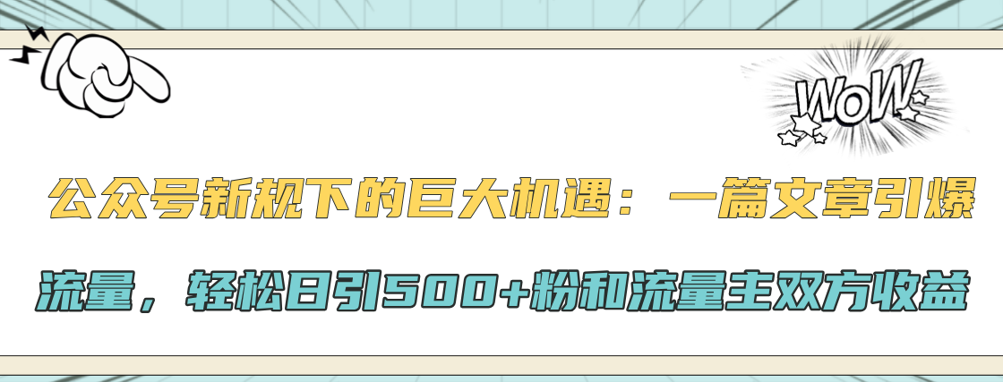 公众号新规下的巨大机遇：轻松日引500+粉和流量主双方收益，一篇文章引爆流量-金点子优创