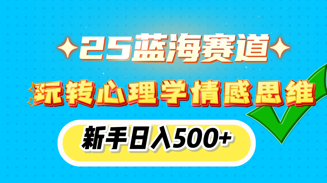 25蓝海赛道， 玩转心理学情感思维，新手日入500+-金点子优创