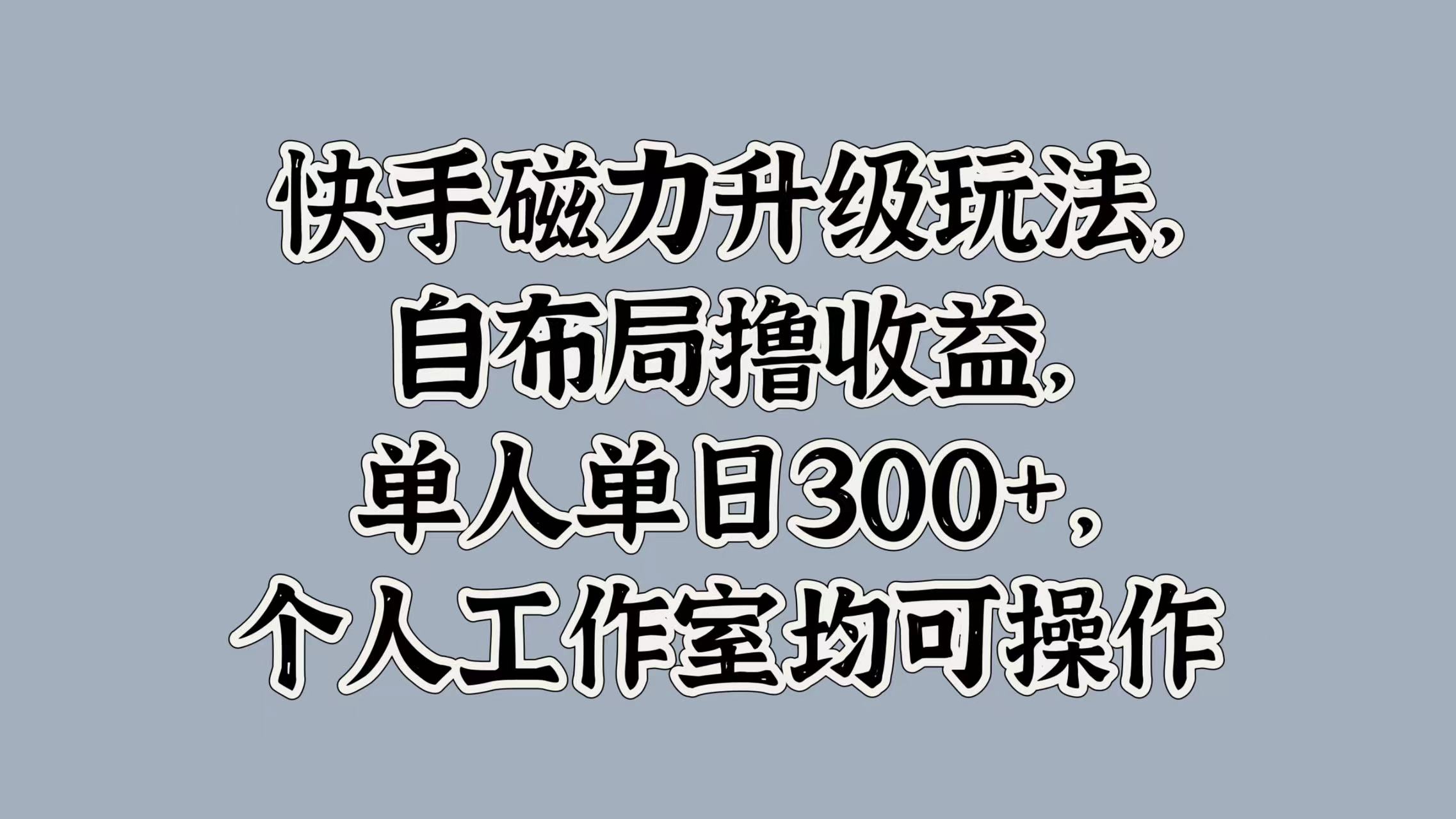 快手磁力升级玩法，自布局撸收益，单人单日300+，个人工作室均可操作-金点子优创