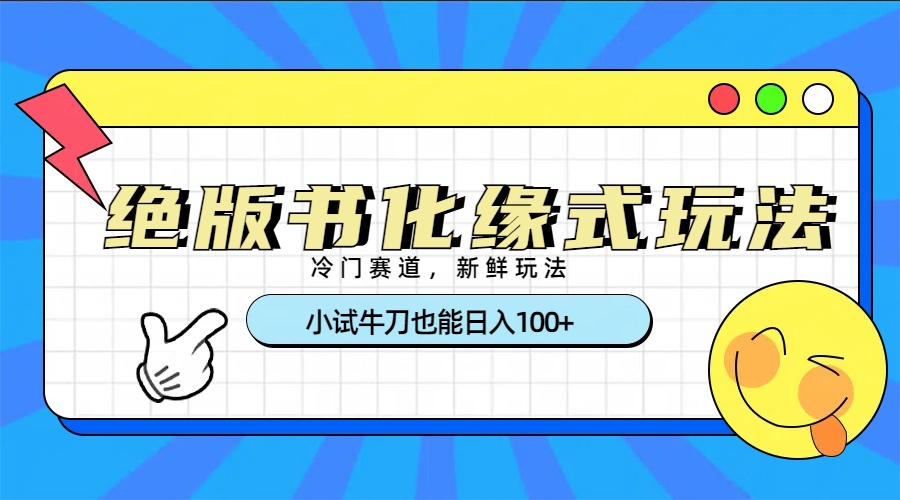 冷门赛道绝版书化缘式玩法，小试牛刀也能日入100+-金点子优创