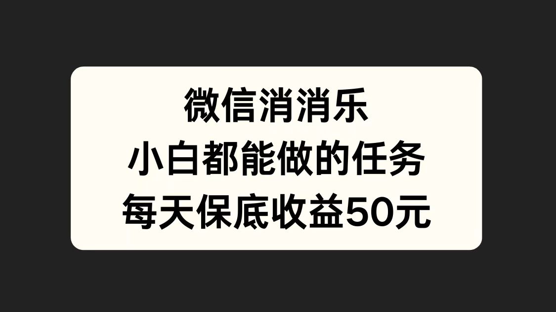 微信消一消，小白都能做的任务，每天收益保底50元-金点子优创