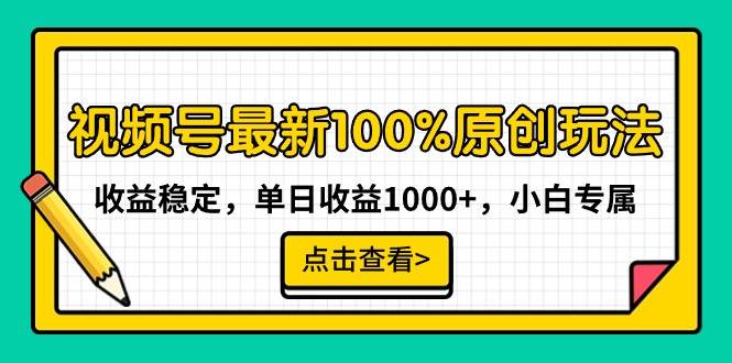 视频号最新100%原创玩法，收益稳定，单日收益1000+，小白专属-金点子优创