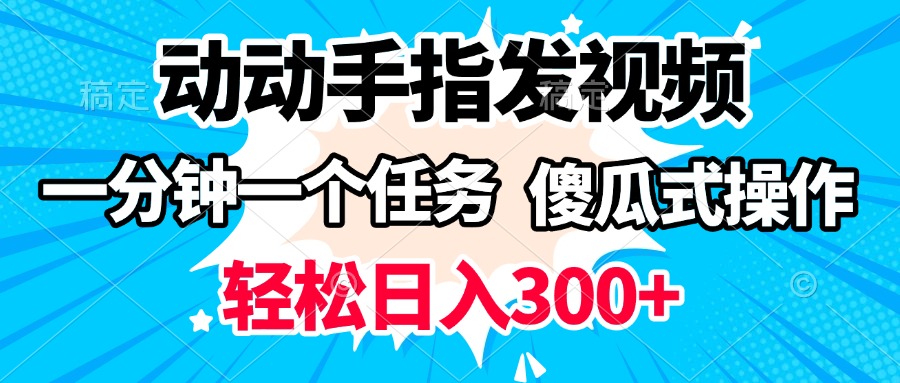 动动手指发视频 一分钟一个任务 轻松日入300+ 傻瓜式操作 随时随地赚收益-金点子优创