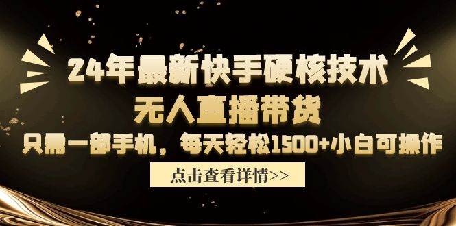 24年最新快手硬核技术无人直播带货，只需一部手机 每天轻松1500+小白可操作-金点子优创