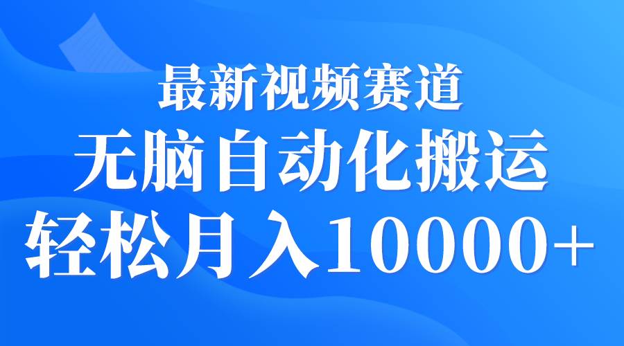 最新视频赛道 无脑自动化搬运 轻松月入10000+-金点子优创