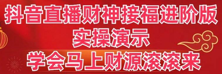 抖音直播财神接福进阶版 实操演示 学会马上财源滚滚来-金点子优创