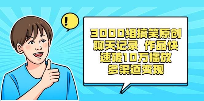 3000组搞笑原创聊天记录 作品快速破10万播放 多渠道变现-金点子优创