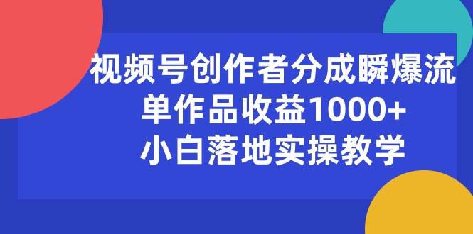 视频号创作者分成瞬爆流，单作品收益1000+，小白落地实操教学-金点子优创
