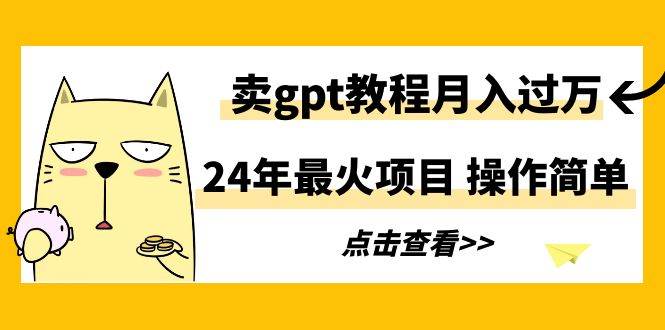 24年最火项目,卖gpt教程月入过万,操作简单-金点子优创