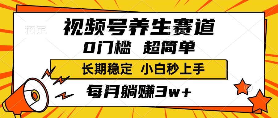 视频号养生赛道，一条视频1800，超简单，小白轻松月入3w+，长期稳定-金点子优创