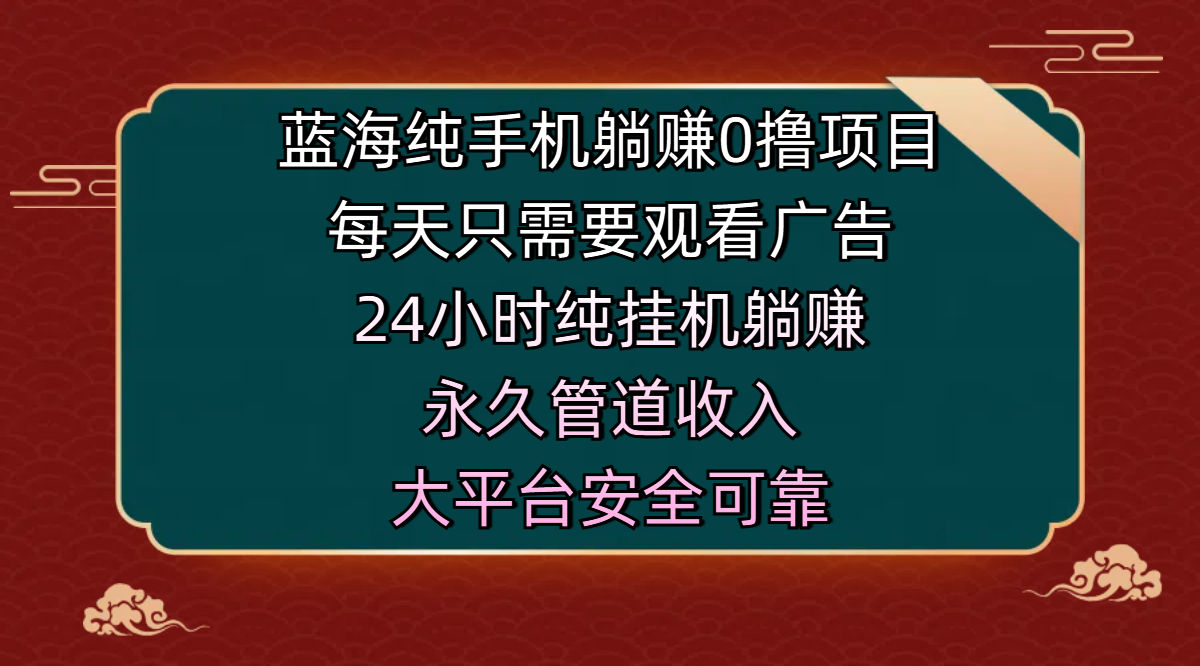 蓝海纯手机躺赚0撸项目,每天只需要观看广告,24小时纯挂机躺赚,永久管道收入,主业副业的绝佳选择,大平台安全可靠-金点子优创