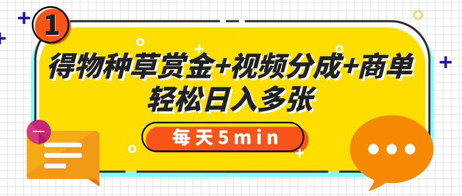 得物种草赏金+视频分成+商单,每天五分钟,轻松日入多张-金点子优创
