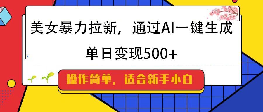 美女暴力拉新,通过AI一键生成,纯小白一学就会,单日变现500+-金点子优创