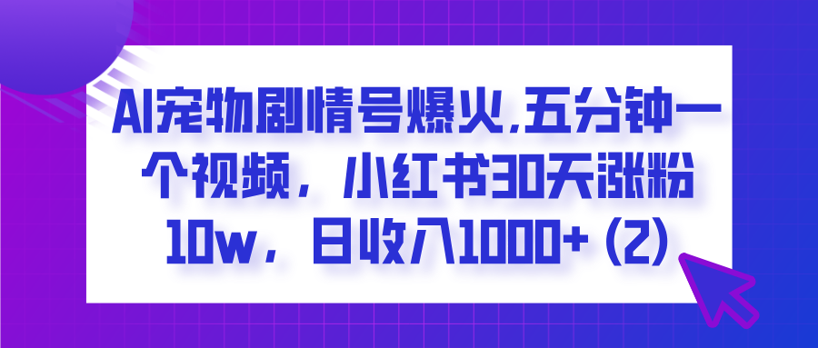 AI宠物剧情号爆火,五分钟一个视频,小红书30天涨粉10w,日收入1000+-金点子优创