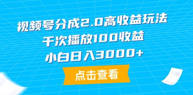 视频号分成2.0高收益玩法，千次播放100收益，小白日入3000+-金点子优创
