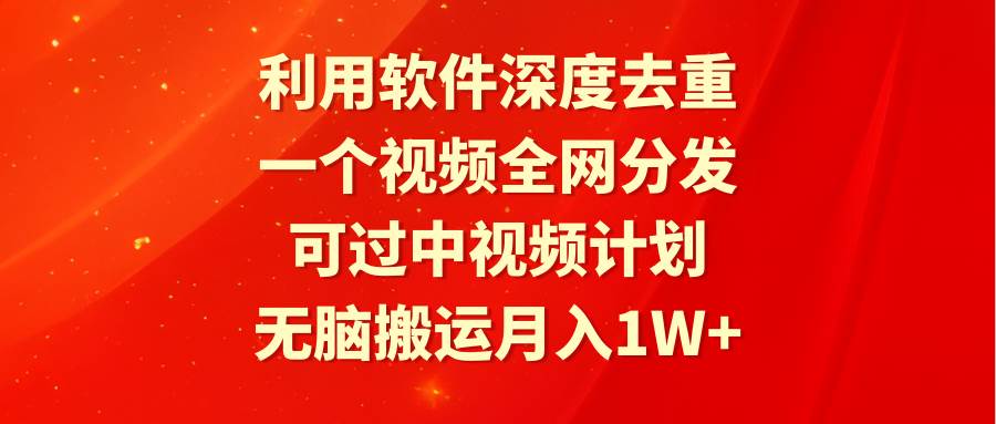 利用软件深度去重，一个视频全网分发，可过中视频计划，无脑搬运月入1W+-金点子优创