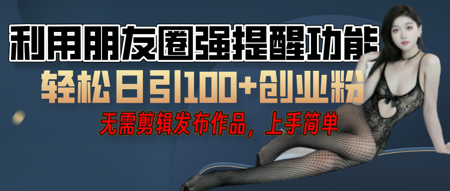 利用微信朋友圈”小红点”功能，引流精准创业粉，无需剪辑视频，发布作品，单人单日引流100+创业粉！-金点子优创