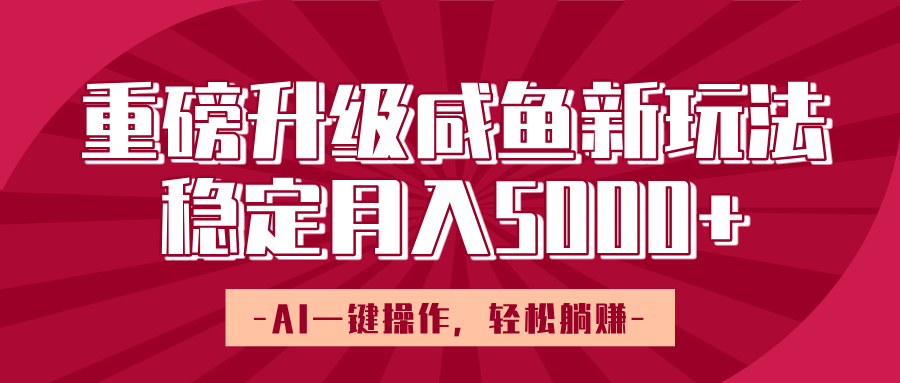 重磅升级咸鱼新玩法，AI一键操作，轻松躺赚，稳定月入5000+-金点子优创
