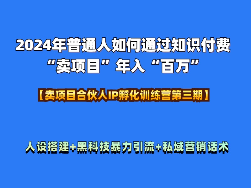 2024年普通人如何通过知识付费“卖项目”年入“百万”人设搭建-黑科技暴力引流-全流程-金点子优创