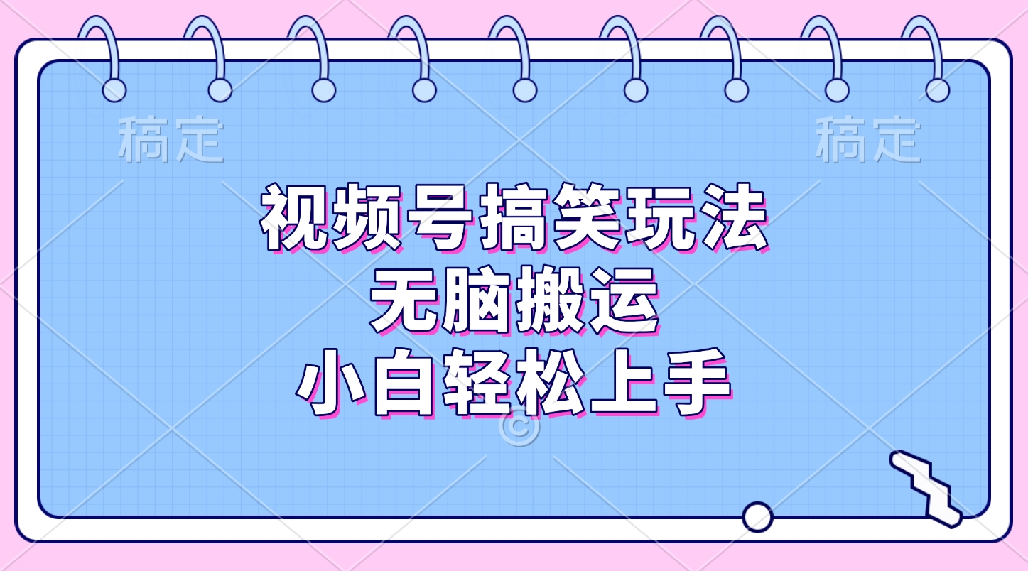 视频号搞笑玩法，无脑搬运，小白轻松上手-金点子优创