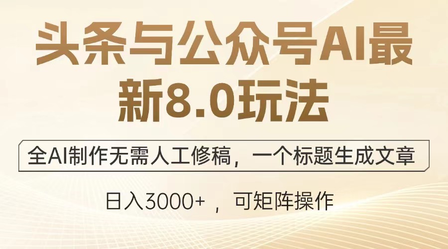 头条与公众号AI最新8.0玩法，全AI制作无需人工修稿，一个标题生成文章，日入3000+-金点子优创