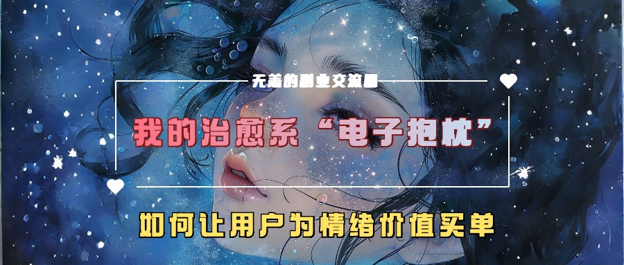 我的治愈系“电子抱枕”，如何让用户为情绪价值买单！-金点子优创