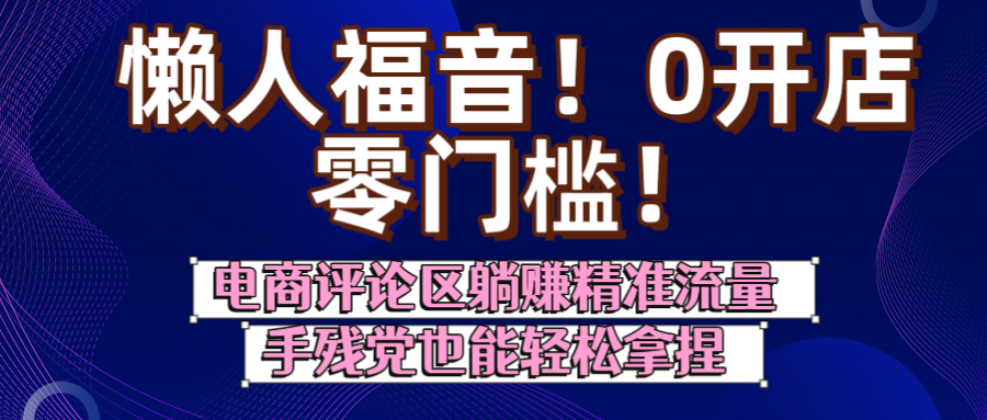 懒人福音!0开店、零门槛!电商评论区躺赚精准流量,手残党也能轻松拿捏-金点子优创