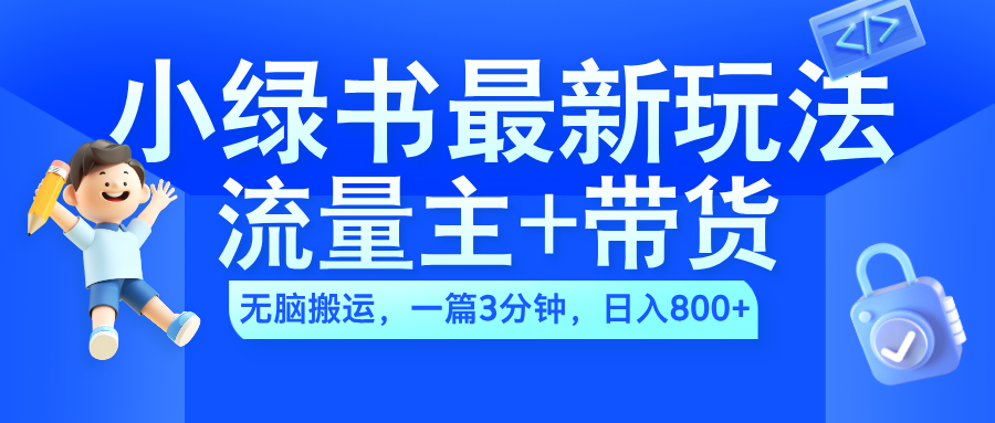 2024小绿书流量主+带货最新玩法，AI无脑搬运，一篇图文3分钟，日入800+-金点子优创