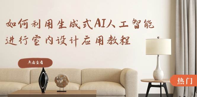 如何利用生成式AI人工智能进行室内设计应用教程（22节课）-金点子优创