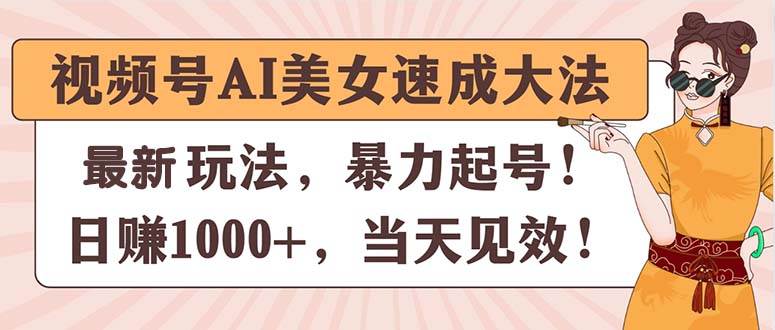 视频号AI美女速成大法，暴力起号，日赚1000+，当天见效-金点子优创