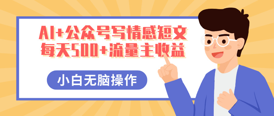 AI+公众号写情感短文，每天500+流量主收益，多号矩阵无脑操作，小白轻松上手，保姆级教程-金点子优创