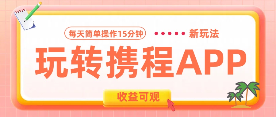 玩转携程APP新玩法，每天简单操作15分钟，收益可观!-金点子优创