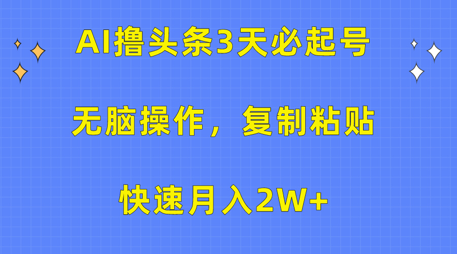 AI撸头条3天必起号，无脑操作3分钟1条，复制粘贴保守月入2W+-金点子优创