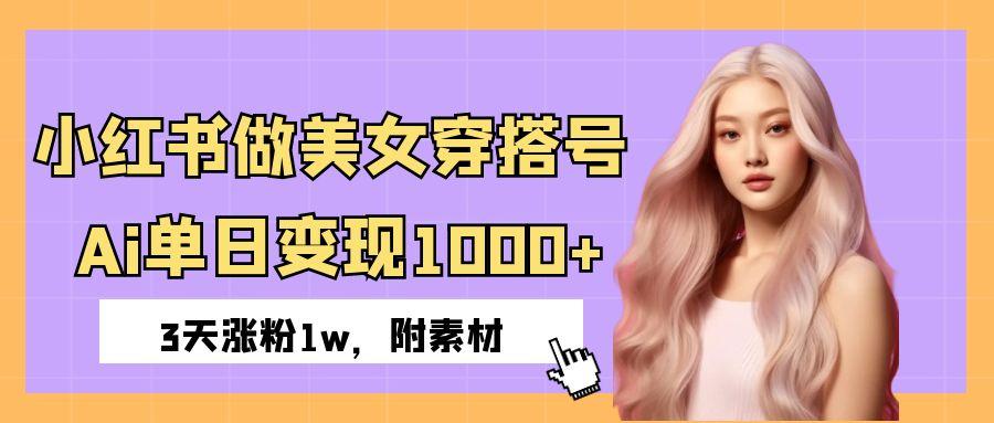 小红书做美女穿搭号,ai单日变现1000+,3天涨粉1w。-金点子优创