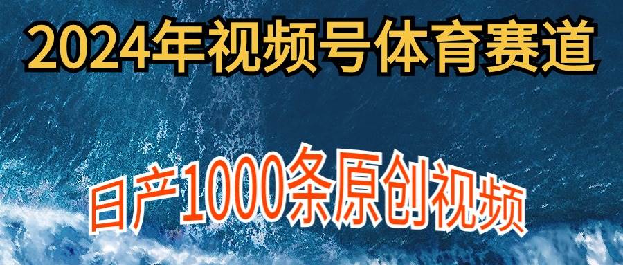 2024年体育赛道视频号，新手轻松操作， 日产1000条原创视频,多账号多撸分成-金点子优创